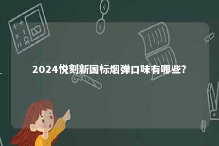 2024悦刻新国标烟弹口味有哪些
？ 